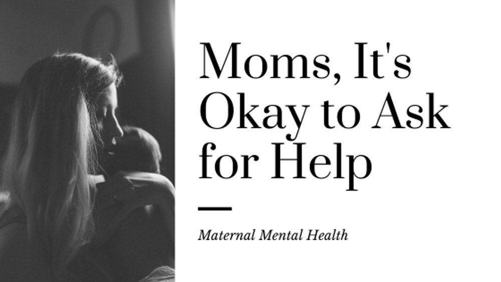 Moms, It’s Okay to Ask for Help–Maternal Mental Health